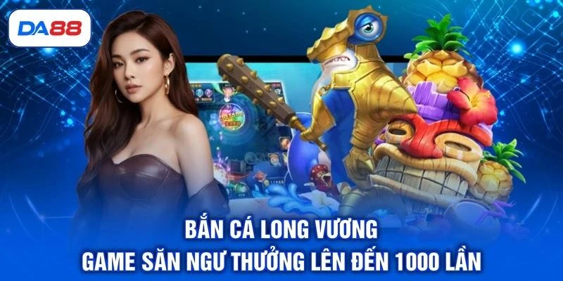 Bắn Cá Long Vương - Game Săn Ngư Thưởng Lên Đến 1000 Lần 1 Bắn Cá Long Vương - Game Săn Ngư Thưởng Lên Đến 1000 Lần