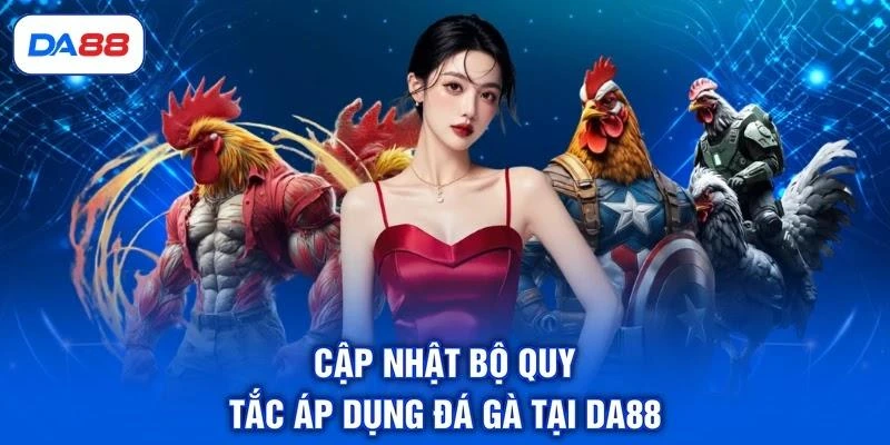 Cập nhật bộ quy tắc áp dụng đá gà tại DA88
