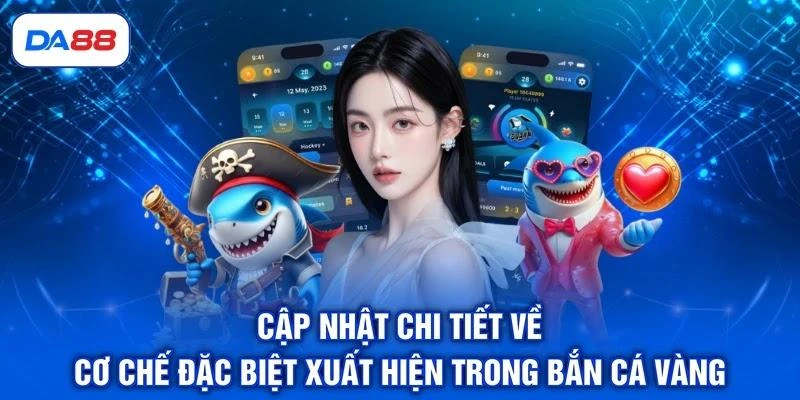 Cập nhật chi tiết về cơ chế đặc biệt xuất hiện trong bắn cá vàng