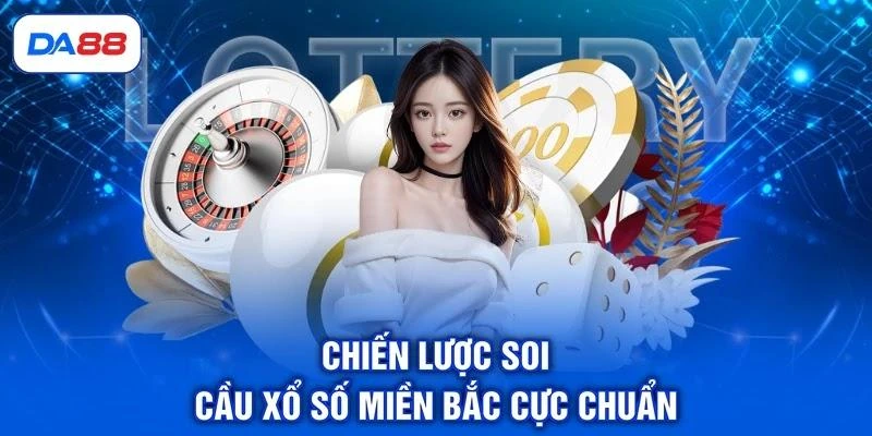 Chiến lược soi cầu xổ số miền Bắc cực chuẩn