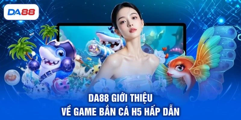 DA88 giới thiệu về game bắn cá H5 hấp dẫn