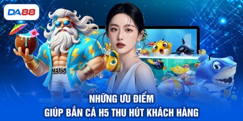 Những ưu điểm giúp bắn cá H5 thu hút khách hàng